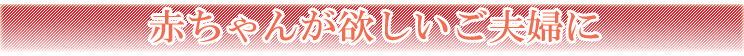 赤ちゃんが欲しいご夫婦に